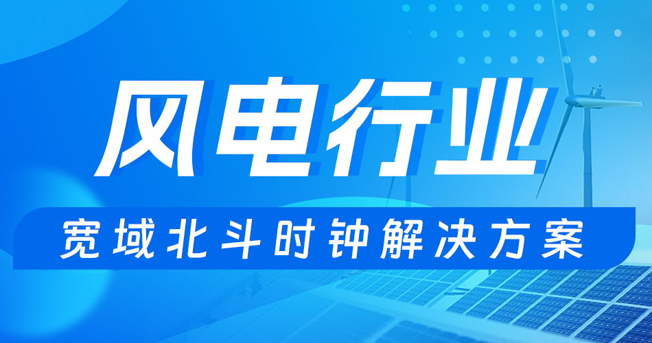 解決方案 | 寬域全場(chǎng)景破解風(fēng)電行業(yè)時(shí)鐘同步難題